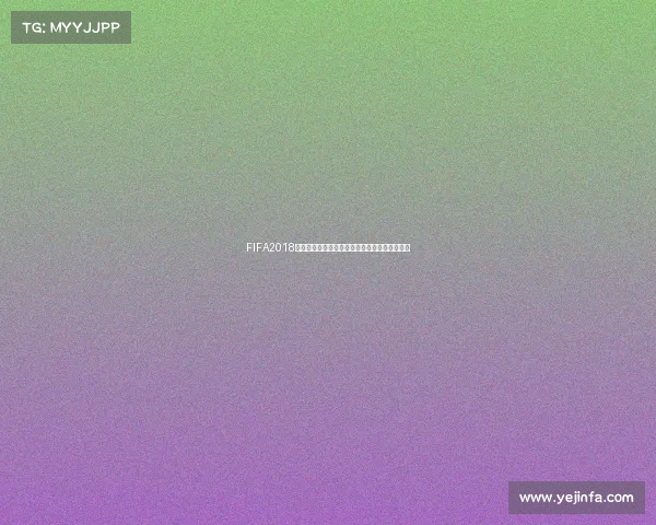 FIFA2018是否拥有世界杯模式解析与玩法介绍详细指南篇